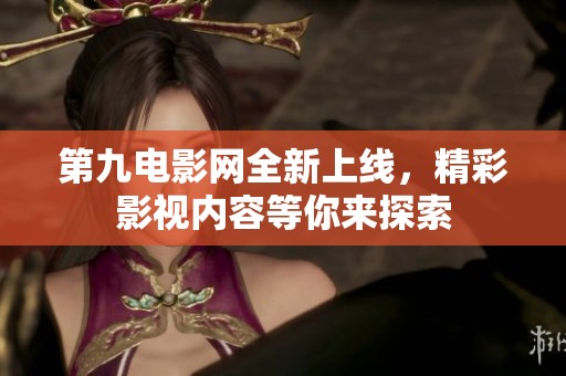 第九电影网全新上线，精彩影视内容等你来探索