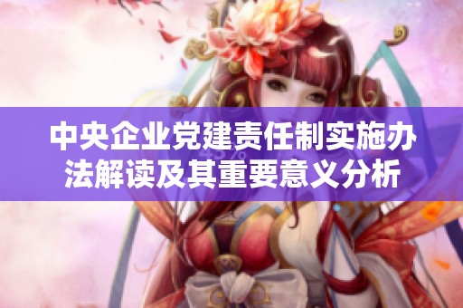 中央企业党建责任制实施办法解读及其重要意义分析
