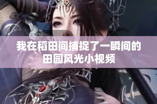 我在稻田间捕捉了一瞬间的田园风光小视频