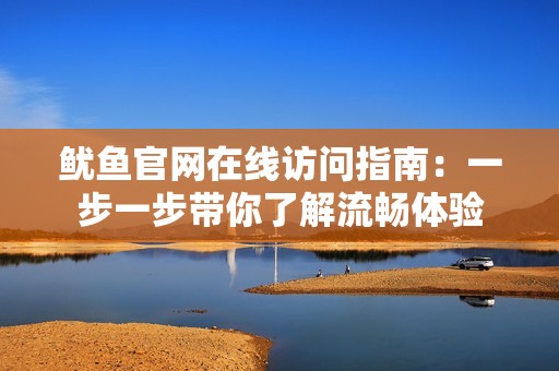 鱿鱼官网在线访问指南：一步一步带你了解流畅体验