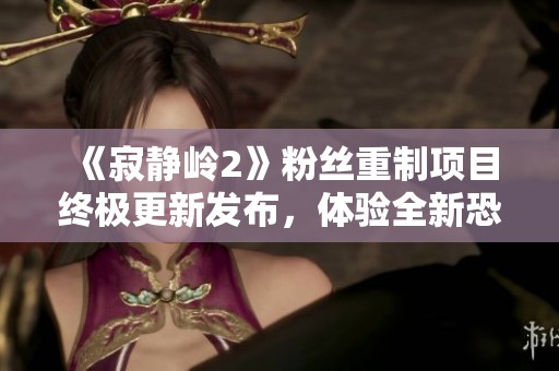 《寂静岭2》粉丝重制项目终极更新发布，体验全新恐怖旅程