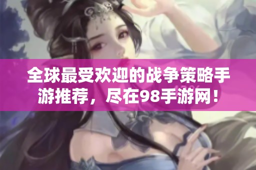 全球最受欢迎的战争策略手游推荐，尽在98手游网！
