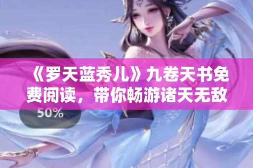 《罗天蓝秀儿》九卷天书免费阅读，带你畅游诸天无敌世界