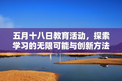 五月十八日教育活动，探索学习的无限可能与创新方法