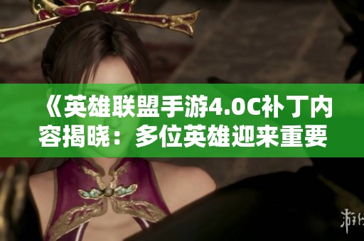 《英雄联盟手游4.0C补丁内容揭晓：多位英雄迎来重要调整》
