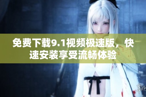 免费下载9.1视频极速版，快速安装享受流畅体验