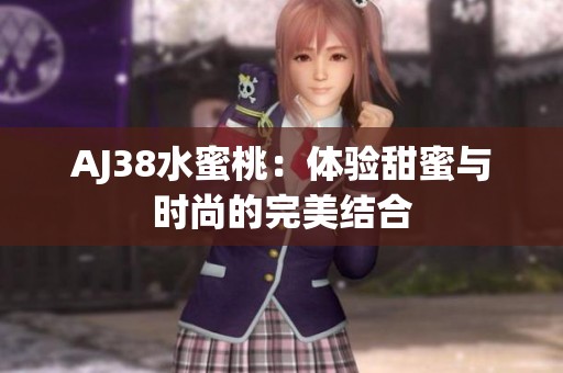 AJ38水蜜桃：体验甜蜜与时尚的完美结合