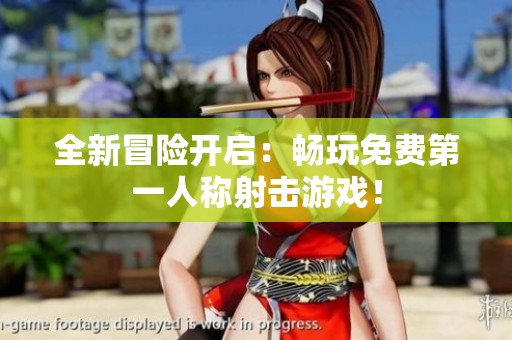 全新冒险开启：畅玩免费第一人称射击游戏！