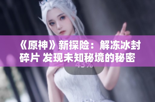 《原神》新探险：解冻冰封碎片 发现未知秘境的秘密