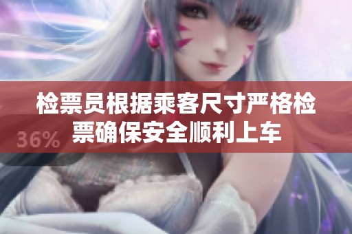 检票员根据乘客尺寸严格检票确保安全顺利上车