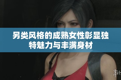 另类风格的成熟女性彰显独特魅力与丰满身材