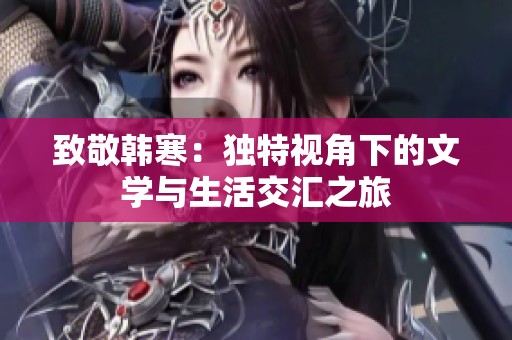 致敬韩寒：独特视角下的文学与生活交汇之旅
