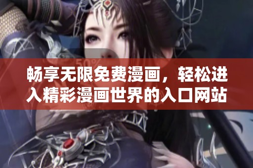 畅享无限免费漫画，轻松进入精彩漫画世界的入口网站