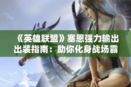 《英雄联盟》塞恩强力输出出装指南：助你化身战场霸主！