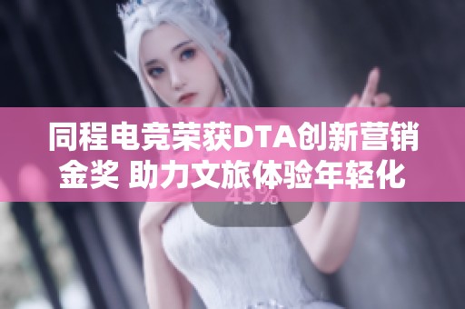 同程电竞荣获DTA创新营销金奖 助力文旅体验年轻化新趋势
