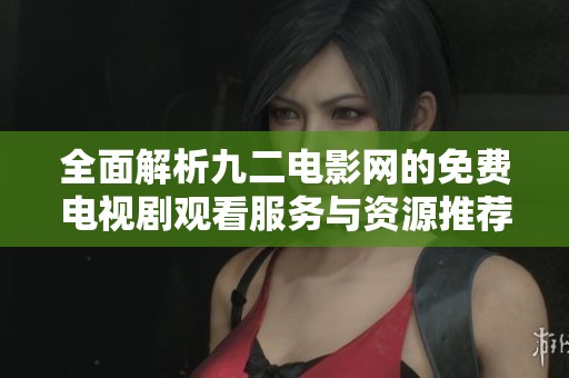 全面解析九二电影网的免费电视剧观看服务与资源推荐