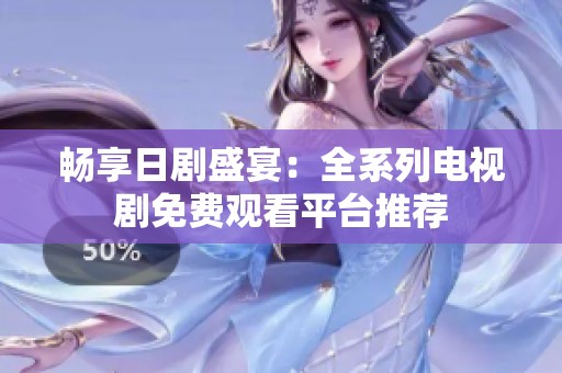 畅享日剧盛宴：全系列电视剧免费观看平台推荐