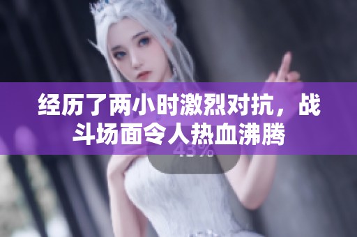经历了两小时激烈对抗，战斗场面令人热血沸腾