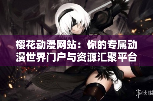 樱花动漫网站：你的专属动漫世界门户与资源汇聚平台
