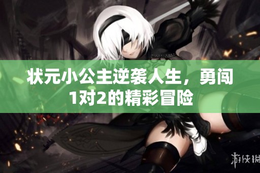 状元小公主逆袭人生，勇闯1对2的精彩冒险