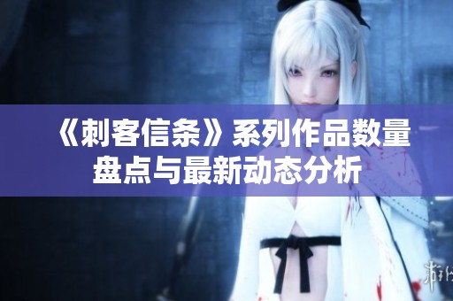 《刺客信条》系列作品数量盘点与最新动态分析