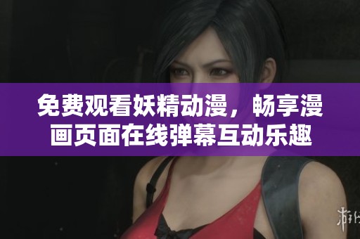 免费观看妖精动漫，畅享漫画页面在线弹幕互动乐趣