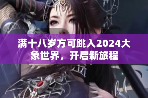满十八岁方可跳入2024大象世界，开启新旅程