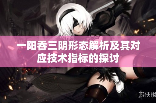 一阳吞三阴形态解析及其对应技术指标的探讨
