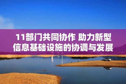 11部门共同协作 助力新型信息基础设施的协调与发展