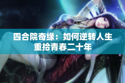 四合院奇缘：如何逆转人生重拾青春二十年