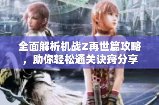 全面解析机战Z再世篇攻略，助你轻松通关诀窍分享
