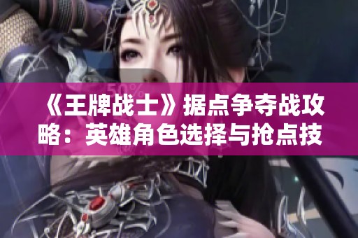 《王牌战士》据点争夺战攻略：英雄角色选择与抢点技巧全解析