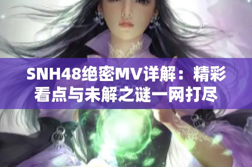 SNH48绝密MV详解：精彩看点与未解之谜一网打尽