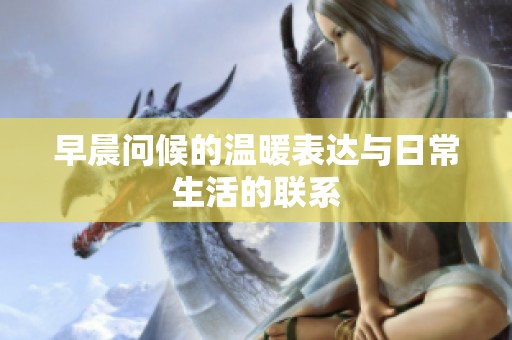 早晨问候的温暖表达与日常生活的联系