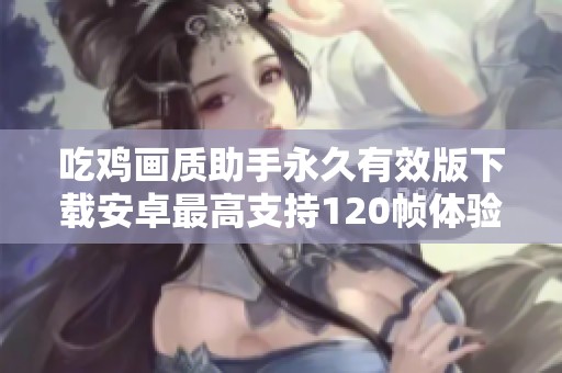 吃鸡画质助手永久有效版下载安卓最高支持120帧体验