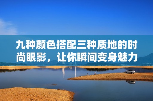 九种颜色搭配三种质地的时尚眼影，让你瞬间变身魅力女神