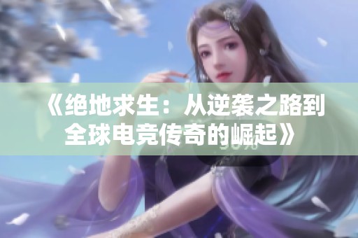 《绝地求生：从逆袭之路到全球电竞传奇的崛起》