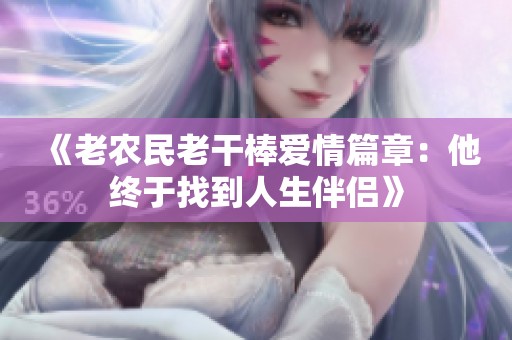 《老农民老干棒爱情篇章：他终于找到人生伴侣》