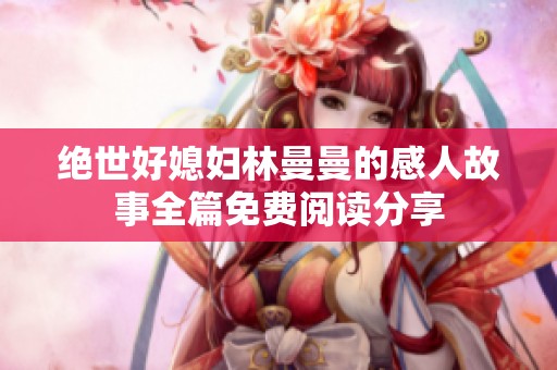 绝世好媳妇林曼曼的感人故事全篇免费阅读分享