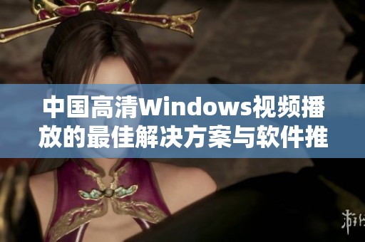 中国高清Windows视频播放的最佳解决方案与软件推荐