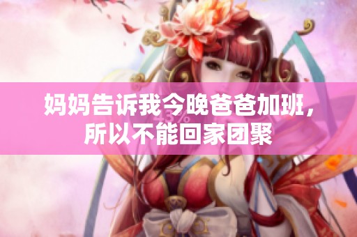 妈妈告诉我今晚爸爸加班，所以不能回家团聚