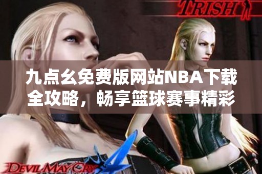 九点幺免费版网站NBA下载全攻略，畅享篮球赛事精彩盛况