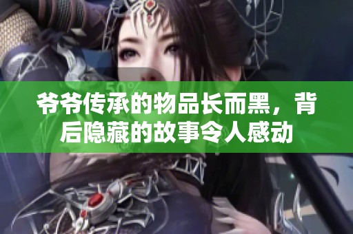 爷爷传承的物品长而黑，背后隐藏的故事令人感动