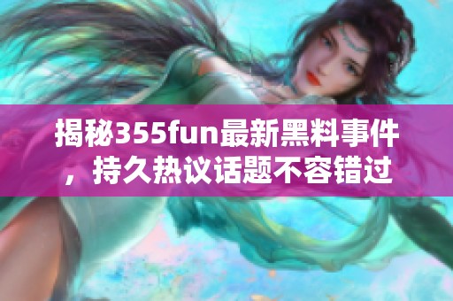 揭秘355fun最新黑料事件，持久热议话题不容错过