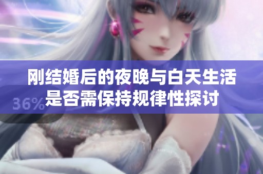刚结婚后的夜晚与白天生活是否需保持规律性探讨