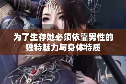 为了生存她必须依靠男性的独特魅力与身体特质