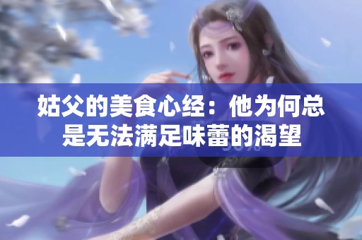 姑父的美食心经：他为何总是无法满足味蕾的渴望