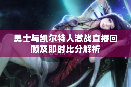 勇士与凯尔特人激战直播回顾及即时比分解析