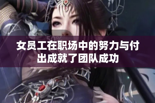 女员工在职场中的努力与付出成就了团队成功