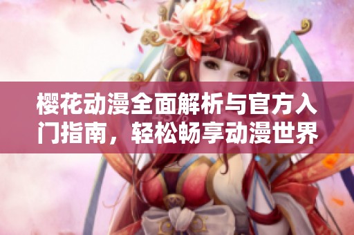 樱花动漫全面解析与官方入门指南，轻松畅享动漫世界